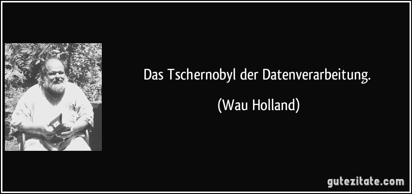 Das Tschernobyl der Datenverarbeitung.